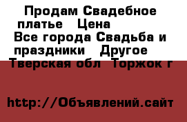 Продам Свадебное платье › Цена ­ 20 000 - Все города Свадьба и праздники » Другое   . Тверская обл.,Торжок г.